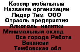 Кассир мобильный › Название организации ­ Лидер Тим, ООО › Отрасль предприятия ­ Алкоголь, напитки › Минимальный оклад ­ 40 000 - Все города Работа » Вакансии   . Тамбовская обл.,Моршанск г.